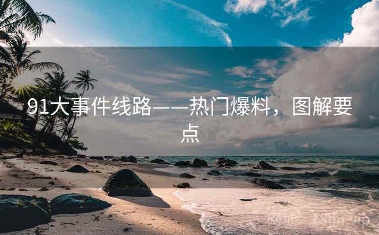91大事件线路——热门爆料，图解要点