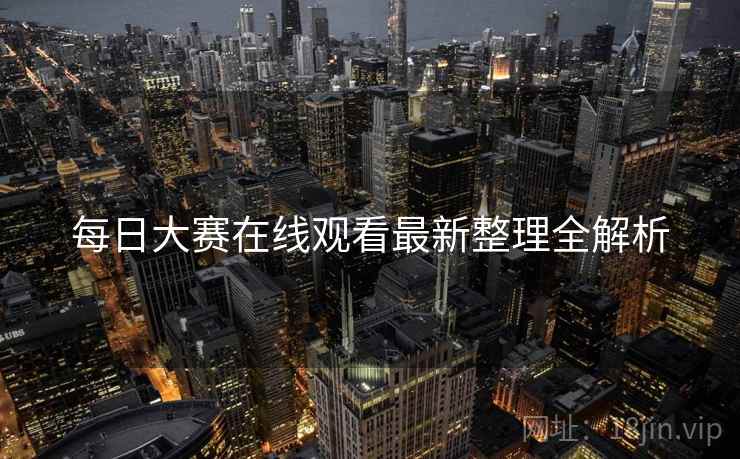 每日大赛在线观看最新整理全解析