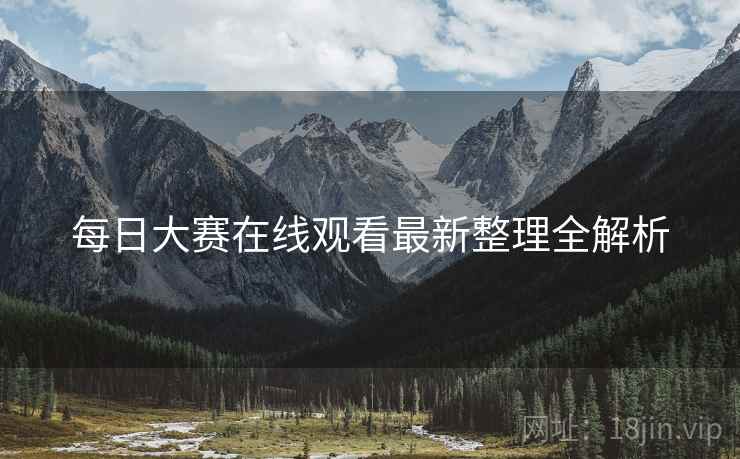 每日大赛在线观看最新整理全解析