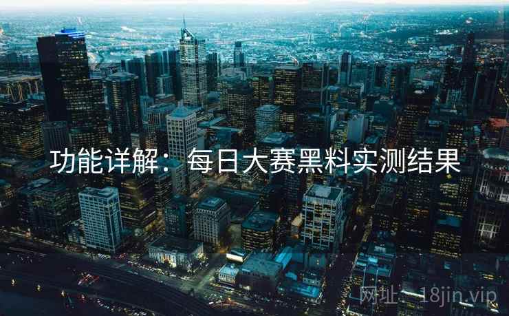 功能详解：每日大赛黑料实测结果
