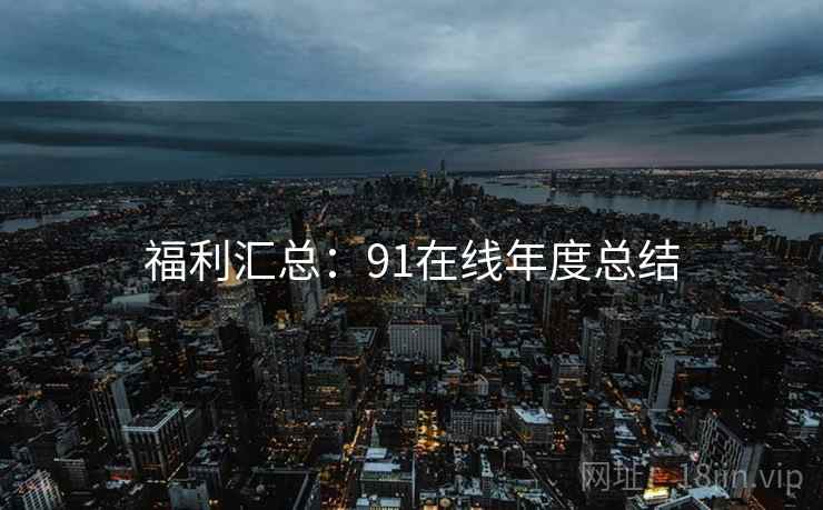 福利汇总：91在线年度总结