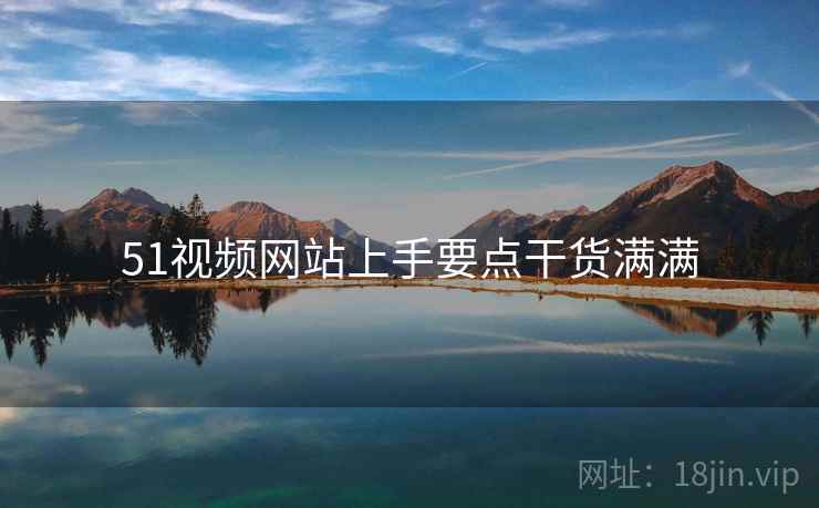 51视频网站上手要点干货满满