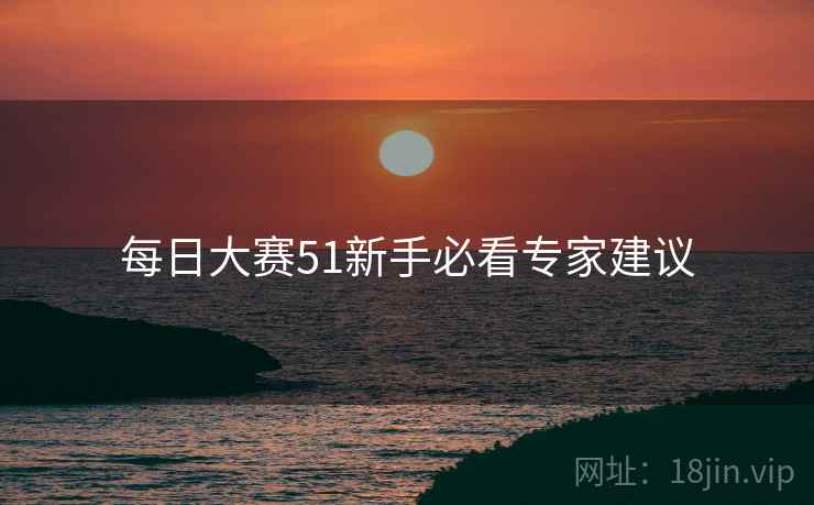 每日大赛51新手必看专家建议