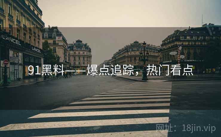 91黑料——爆点追踪，热门看点