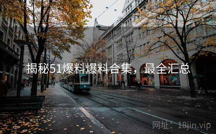 揭秘51爆料爆料合集，最全汇总