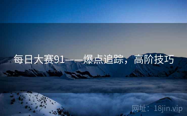 每日大赛91——爆点追踪，高阶技巧