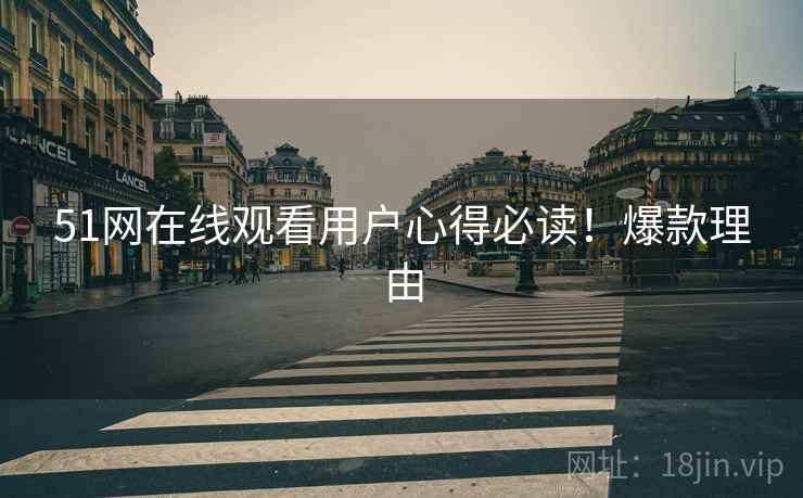 51网在线观看用户心得必读！爆款理由