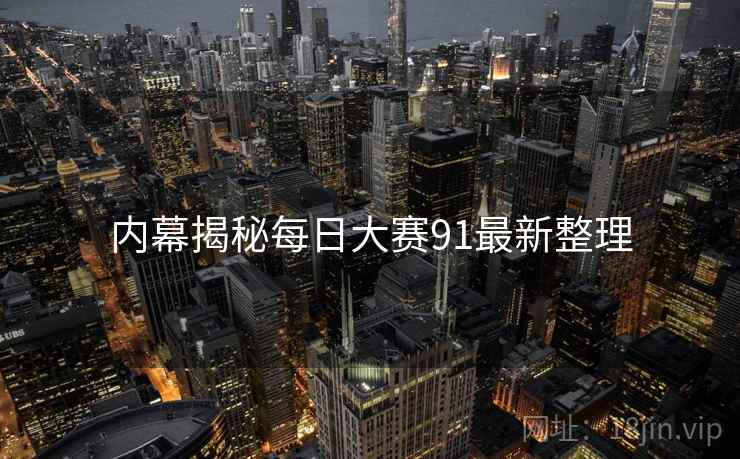 内幕揭秘每日大赛91最新整理