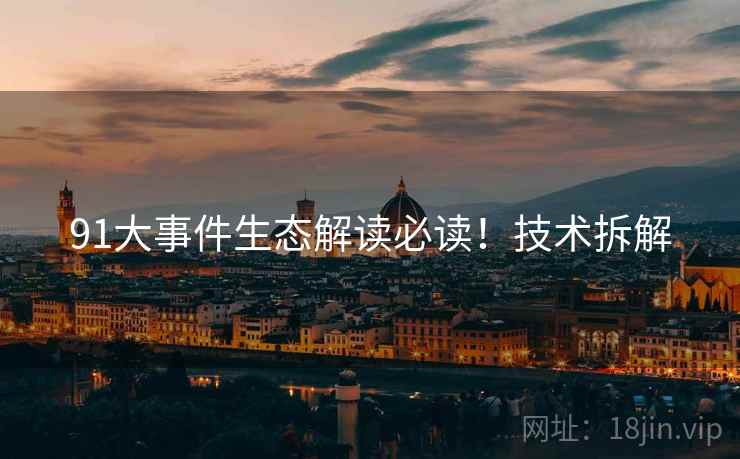 91大事件生态解读必读！技术拆解