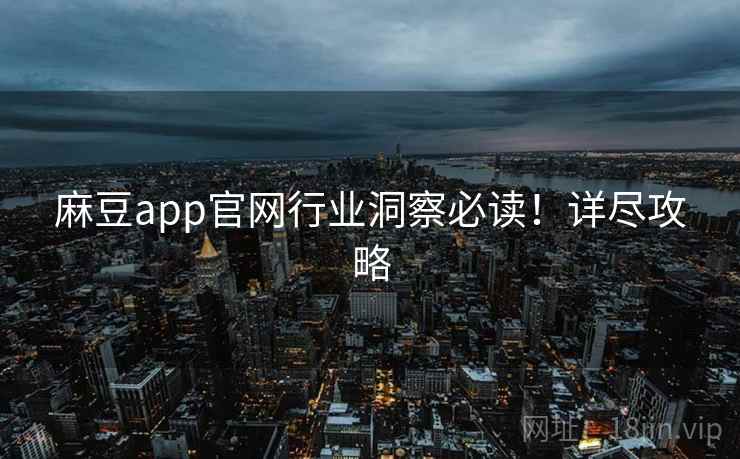 麻豆app官网行业洞察必读！详尽攻略