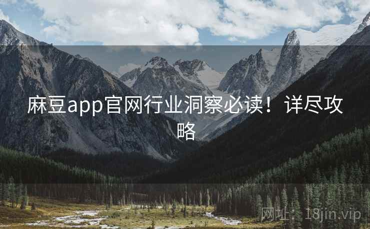 麻豆app官网行业洞察必读！详尽攻略