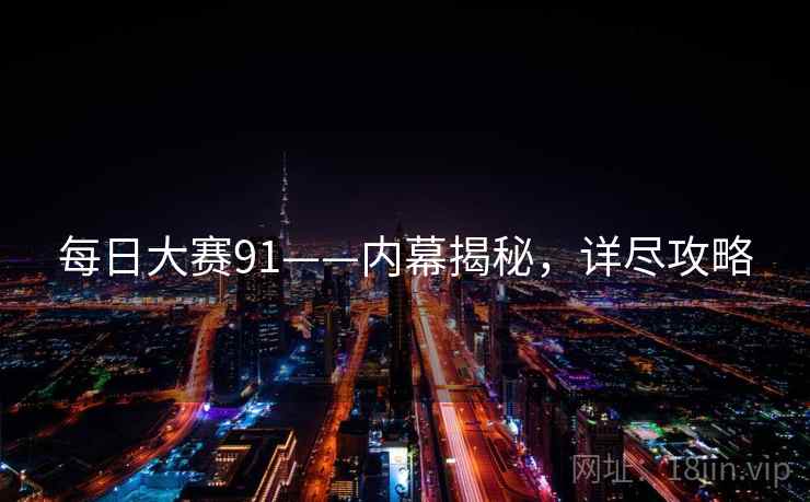 每日大赛91——内幕揭秘，详尽攻略