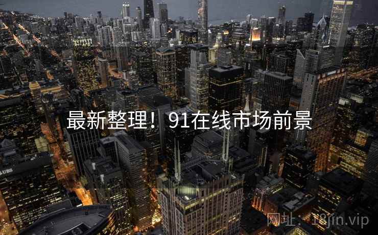 最新整理！91在线市场前景