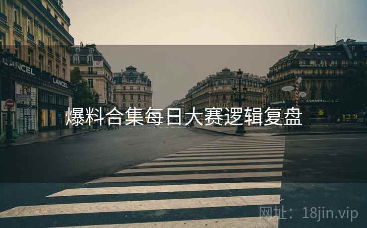 爆料合集每日大赛逻辑复盘