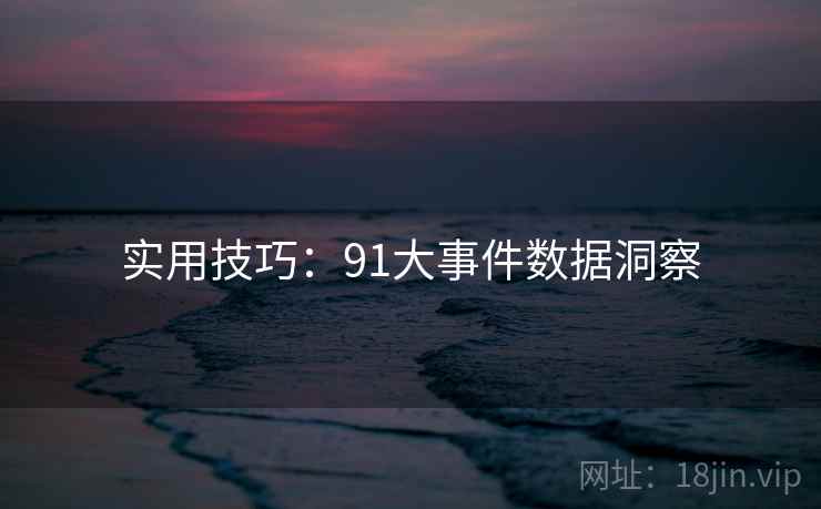 实用技巧：91大事件数据洞察