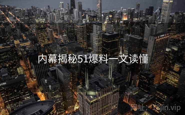 内幕揭秘51爆料一文读懂