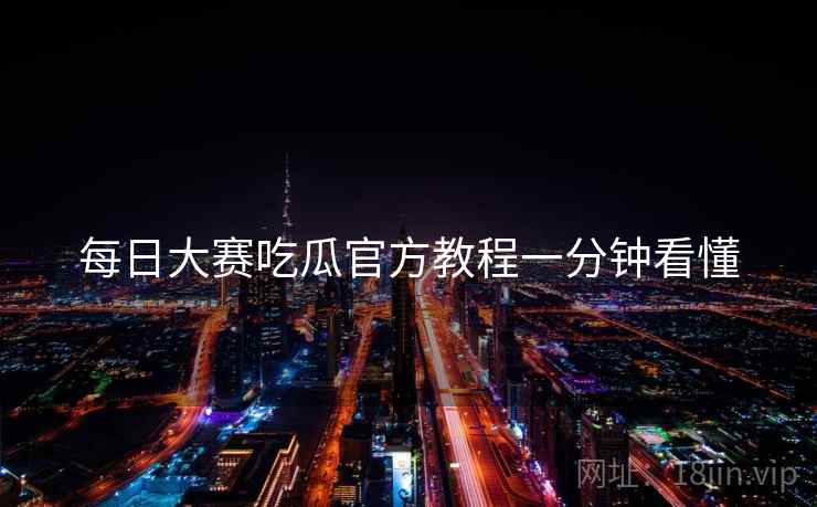 每日大赛吃瓜官方教程一分钟看懂