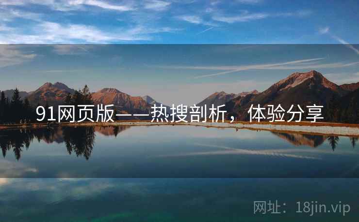 91网页版——热搜剖析，体验分享
