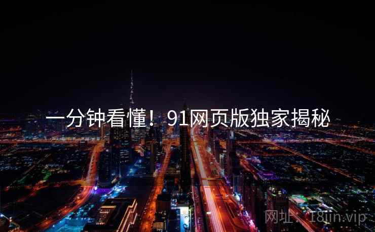 一分钟看懂！91网页版独家揭秘