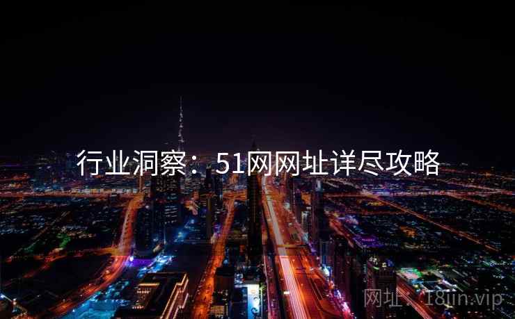 行业洞察：51网网址详尽攻略