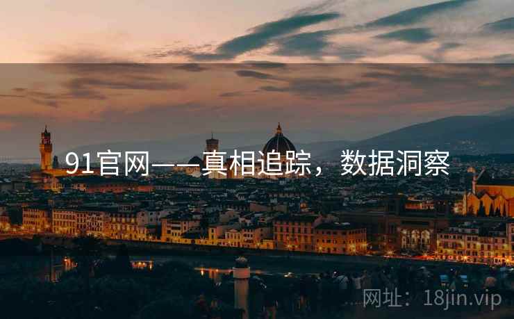91官网——真相追踪，数据洞察