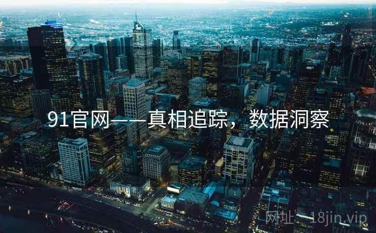 91官网——真相追踪，数据洞察