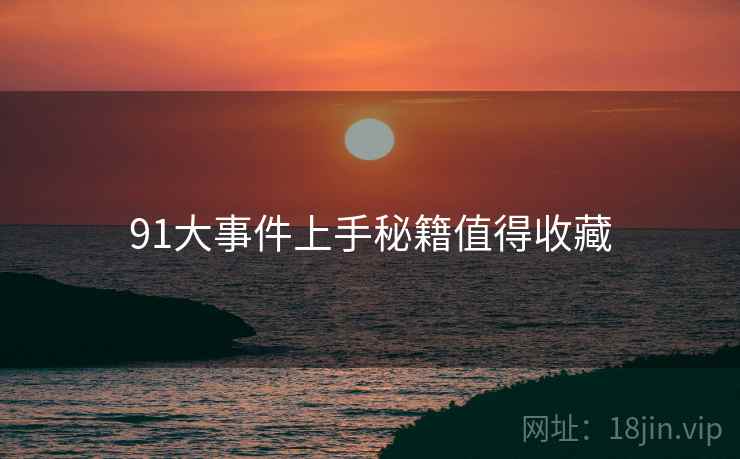91大事件上手秘籍值得收藏