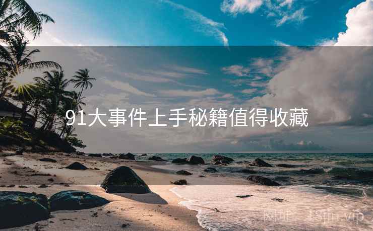 91大事件上手秘籍值得收藏