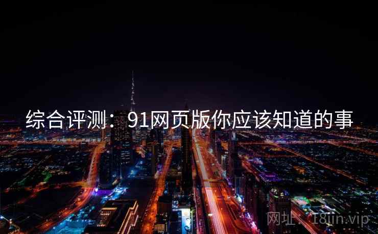 综合评测：91网页版你应该知道的事