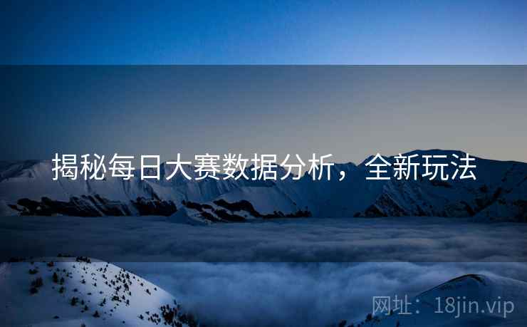 揭秘每日大赛数据分析，全新玩法