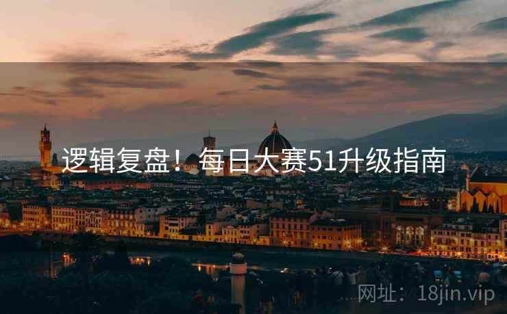 逻辑复盘！每日大赛51升级指南