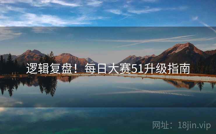 逻辑复盘！每日大赛51升级指南