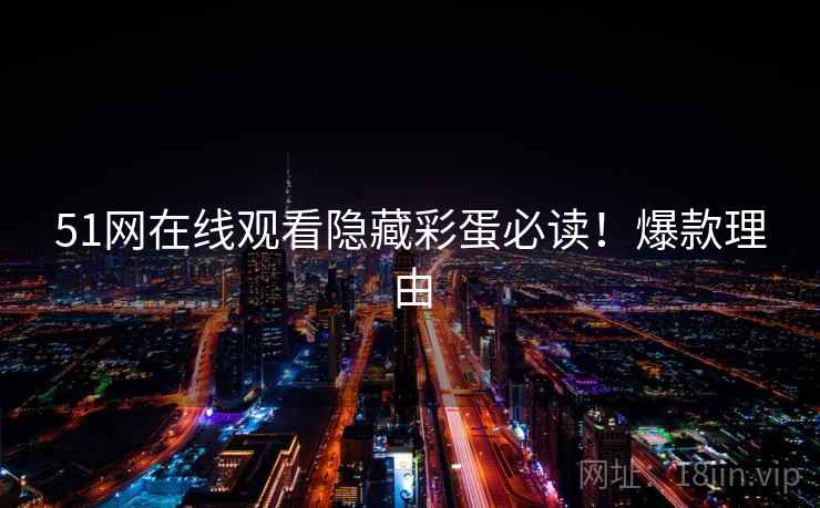 51网在线观看隐藏彩蛋必读！爆款理由
