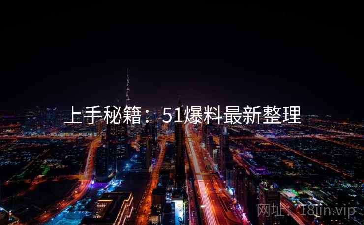 上手秘籍：51爆料最新整理
