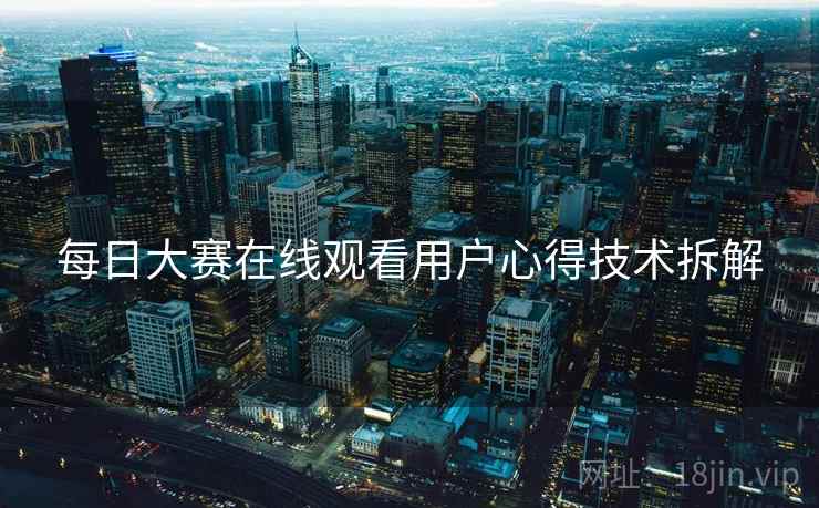 每日大赛在线观看用户心得技术拆解
