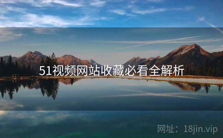 51视频网站收藏必看全解析