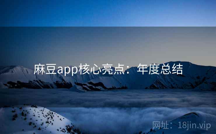 麻豆app核心亮点：年度总结