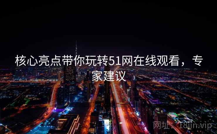 核心亮点带你玩转51网在线观看，专家建议