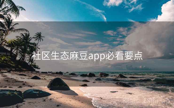 社区生态麻豆app必看要点