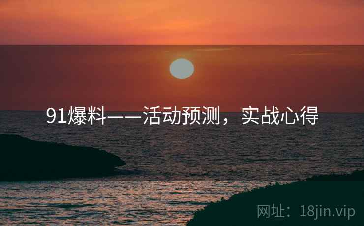 91爆料——活动预测，实战心得