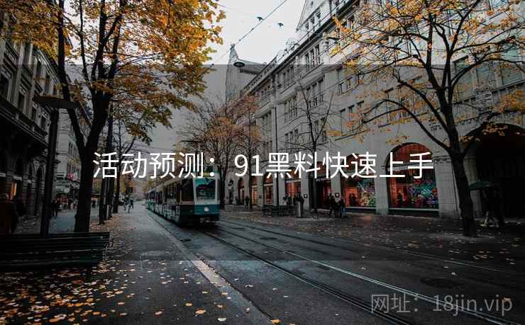 活动预测：91黑料快速上手