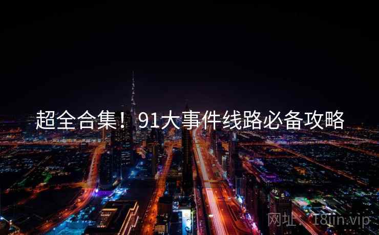 超全合集！91大事件线路必备攻略