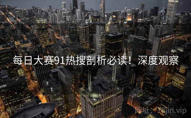 每日大赛91热搜剖析必读！深度观察
