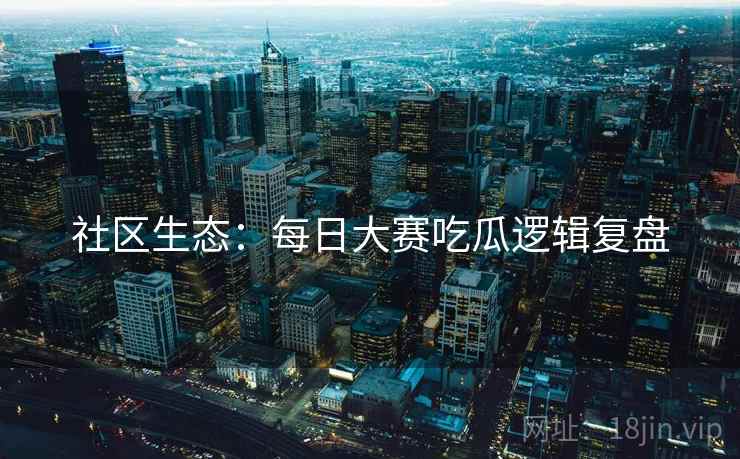 社区生态：每日大赛吃瓜逻辑复盘