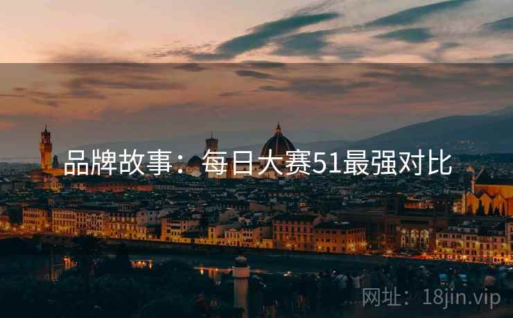 品牌故事：每日大赛51最强对比