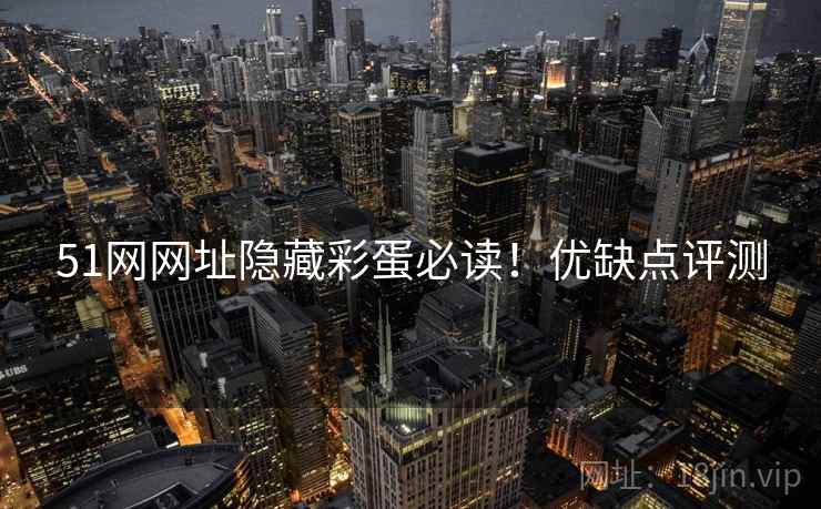 51网网址隐藏彩蛋必读！优缺点评测
