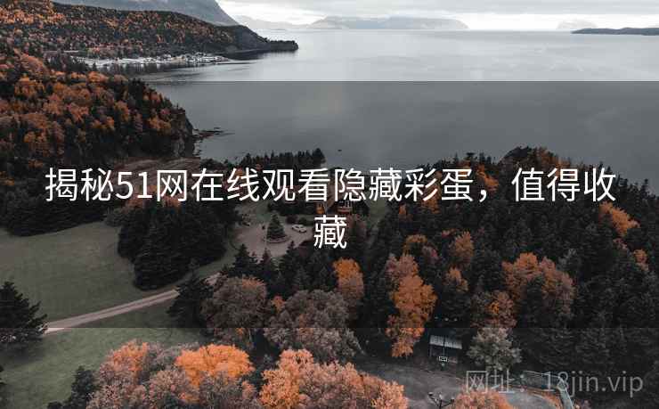 揭秘51网在线观看隐藏彩蛋，值得收藏