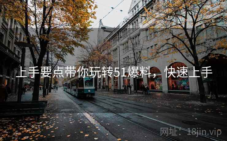 上手要点带你玩转51爆料，快速上手