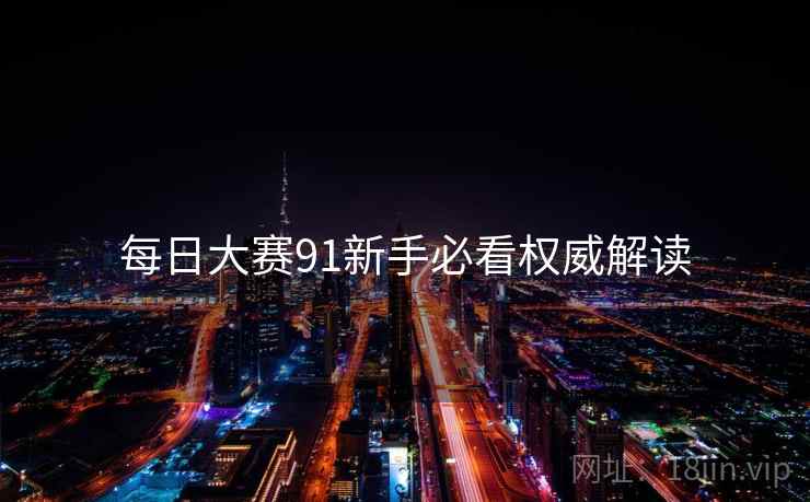 每日大赛91新手必看权威解读