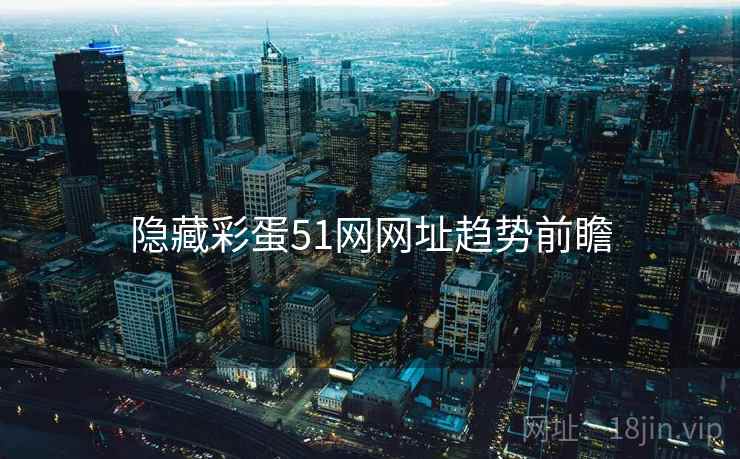 隐藏彩蛋51网网址趋势前瞻